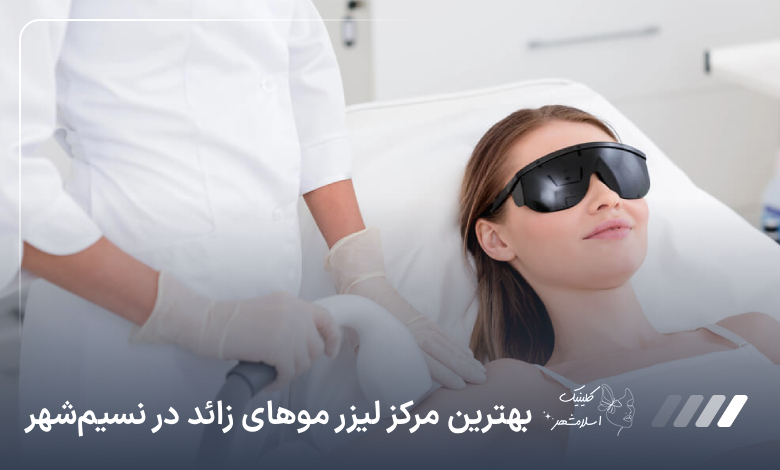 بهترین مرکز لیزر موهای زائد در نسیم‌شهر