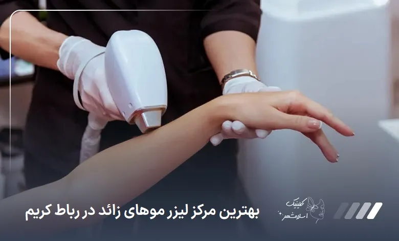 بهترین مرکز لیزر موهای زائد در رباط کریم