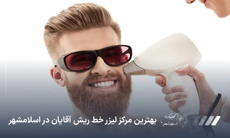 بهترین مرکز لیزر خط ریش آقایان در اسلام‌شهر
