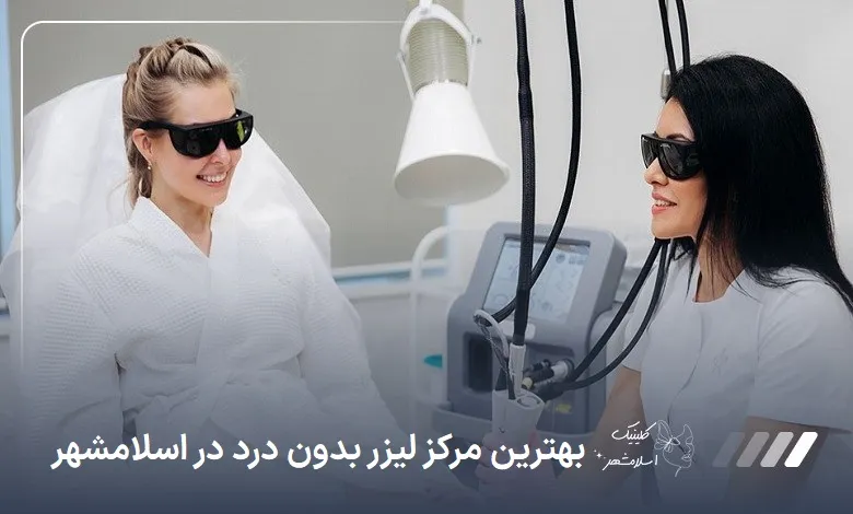 بهترین مرکز لیزر بدون درد در اسلام‌شهر