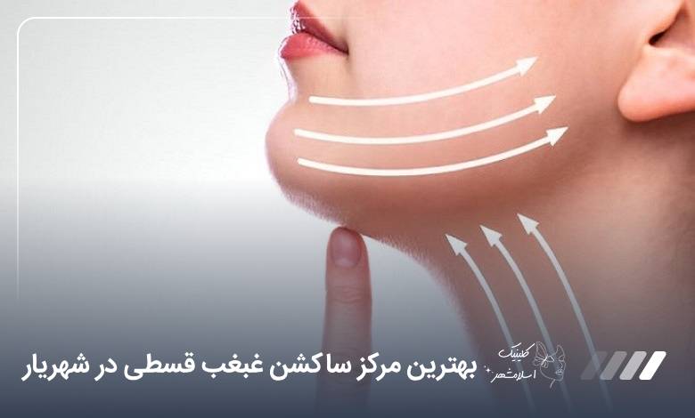 بهترین مرکز ساکشن غبغب قسطی در شهریار【سال1405】❤️