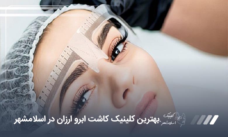 بهترین کلینیک کاشت ابرو ارزان در اسلامشهر【سال1405】❤️